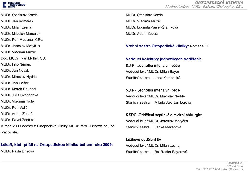 Pavel Ženčica V roce 2009 odešel z Ortopedické kliniky MUDr.Patrik Brindza na jiné pracoviště. Lékaři, kteří přišli na Ortopedickou kliniku během roku 2009: MUDr. Pavla Břízová MUDr.