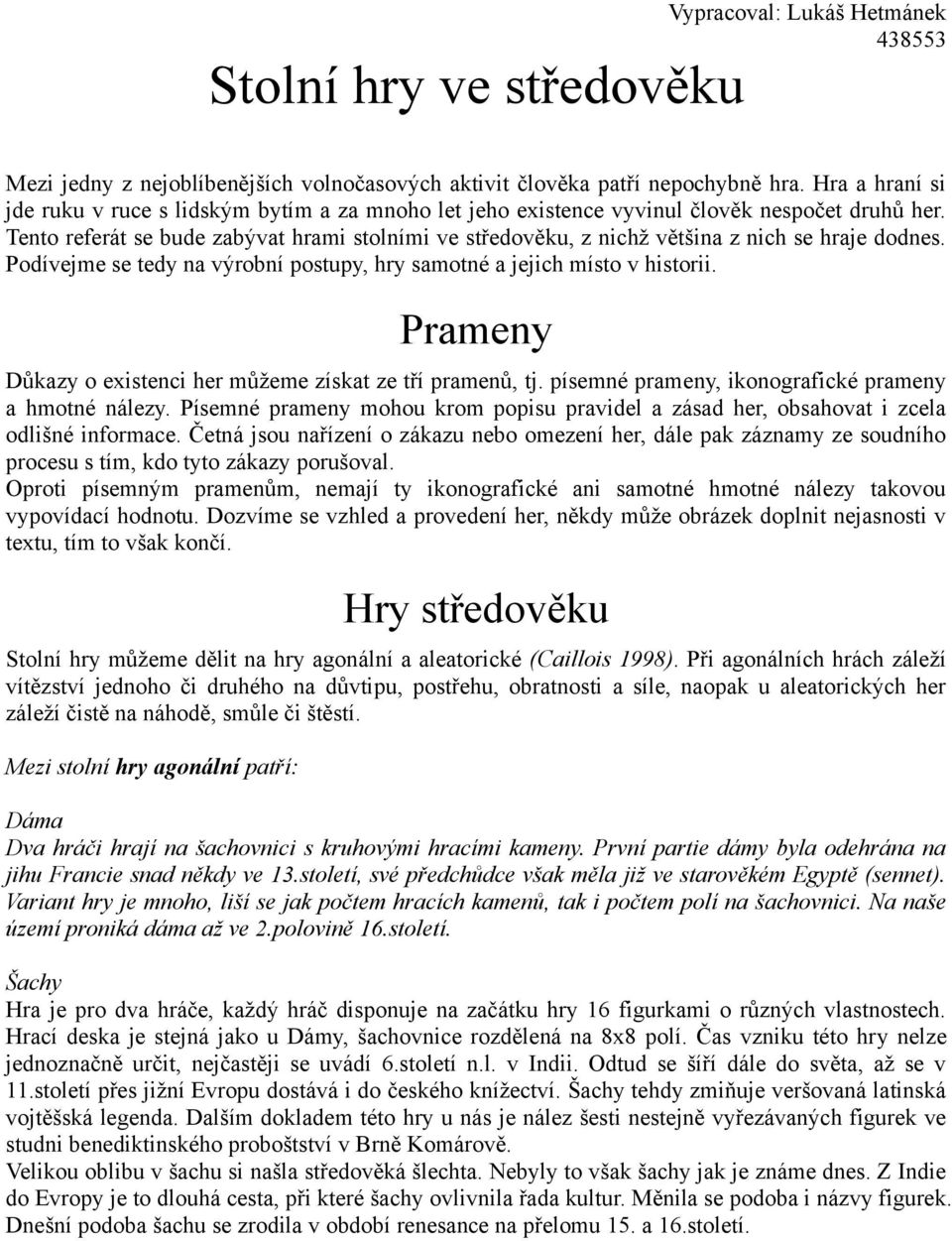 Tento referát se bude zabývat hrami stolními ve středověku, z nichž většina z nich se hraje dodnes. Podívejme se tedy na výrobní postupy, hry samotné a jejich místo v historii.