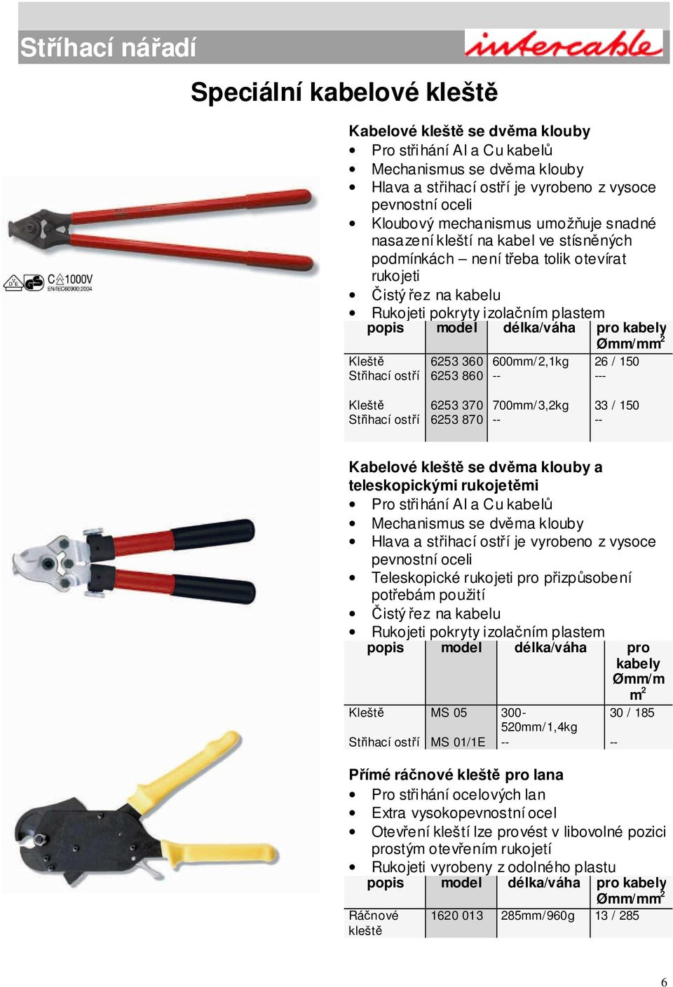 Kleště Střihací ostří 6253 360 6253 860 600mm/2,1kg 26 / 150 - Kleště Střihací ostří 6253 370 6253 870 700mm/3,2kg 33 / 150 Kabelové kleště se dvěma klouby a teleskopickými rukojetěmi Pro střihání Al