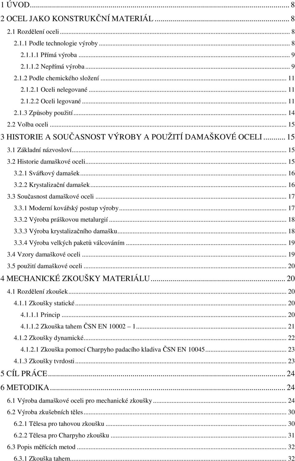 .. 15 3.2 Historie damaškové oceli... 15 3.2.1 Svářkový damašek... 16 3.2.2 Krystalizační damašek... 16 3.3 Současnost damaškové oceli... 17 3.3.1 Moderní kovářský postup výroby... 17 3.3.2 Výroba práškovou metalurgií.