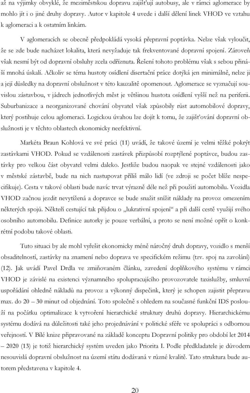 Nelze však vyloučit, že se zde bude nacházet lokalita, která nevyžaduje tak frekventované dopravní spojení. Zároveň však nesmí být od dopravní obsluhy zcela odříznuta.