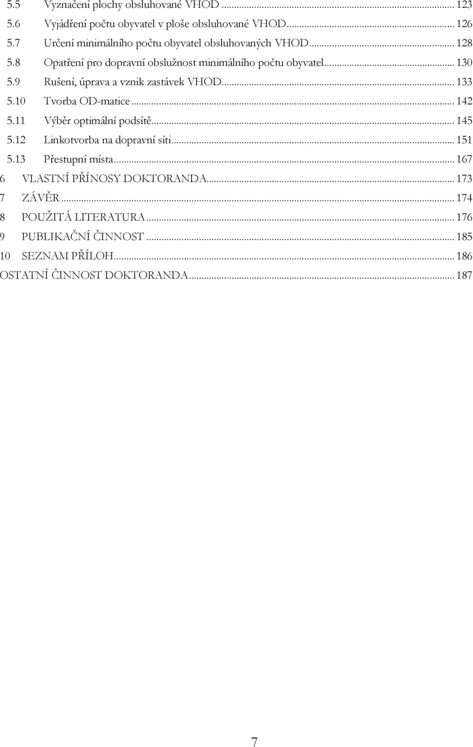 9 Rušení, úprava a vznik zastávek VHOD... 133 5.10 Tvorba OD-matice... 142 5.11 Výběr optimální podsítě... 145 5.12 Linkotvorba na dopravní síti.