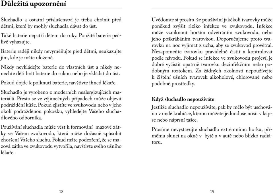 Pokud dojde k polknutí baterie, navštivte ihned lékaře. Sluchadlo je vyrobeno z moderních nealergizujících materiálů. Přesto se ve výjimečných případech může objevit podráždění kůže.