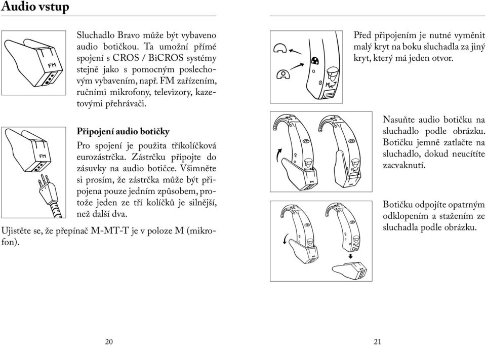 Všimněte si prosím, že zástrčka může být připojena pouze jedním způsobem, protože jeden ze tří kolíčků je silnější, než další dva. Ujistěte se, že přepínač M-MT-T je v poloze M (mikrofon).