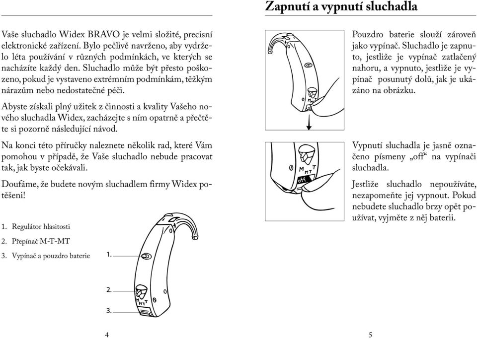 Sluchadlo může být přesto poškozeno, pokud je vystaveno extrémním podmínkám, těžkým nárazům nebo nedostatečné péči.