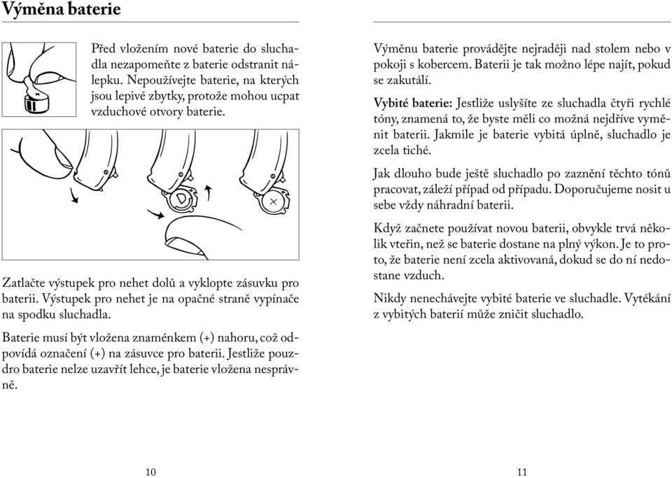 Baterie musí být vložena znaménkem (+) nahoru, což odpovídá označení (+) na zásuvce pro baterii. Jestliže pouzdro baterie nelze uzavřít lehce, je baterie vložena nesprávně.
