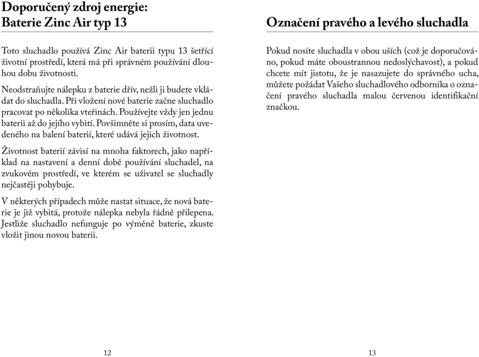 Používejte vždy jen jednu baterii až do jejího vybití. Povšimněte si prosím, data uvedeného na balení baterií, které udává jejich životnost.