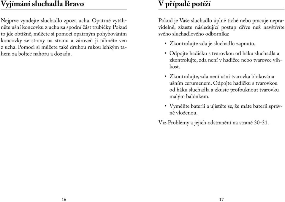 V případě potíží Pokud je Vaše sluchadlo úplně tiché nebo pracuje nepravidelně, zkuste následující postup dříve než navštívíte svého sluchadlového odborníka: Zkontrolujte zda je sluchadlo zapnuto.