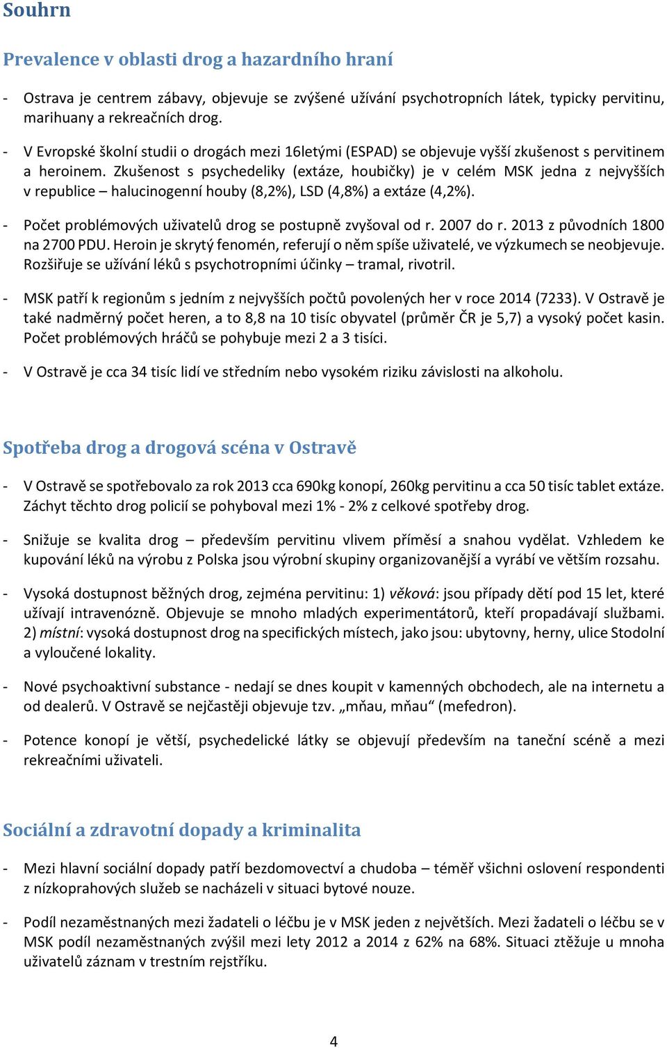 Zkušenost s psychedeliky (extáze, houbičky) je v celém MSK jedna z nejvyšších v republice halucinogenní houby (8,2%), LSD (4,8%) a extáze (4,2%).