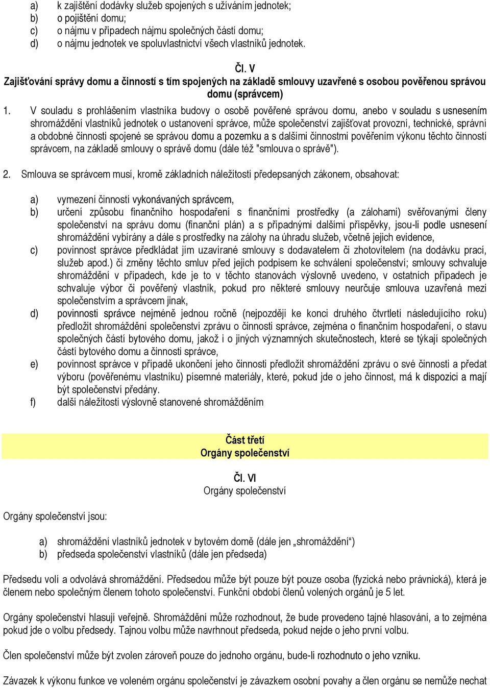 V souladu s prohlášením vlastníka budovy o osobě pověřené správou domu, anebo v souladu s usnesením shromáždění vlastníků jednotek o ustanovení správce, může společenství zajišťovat provozní,