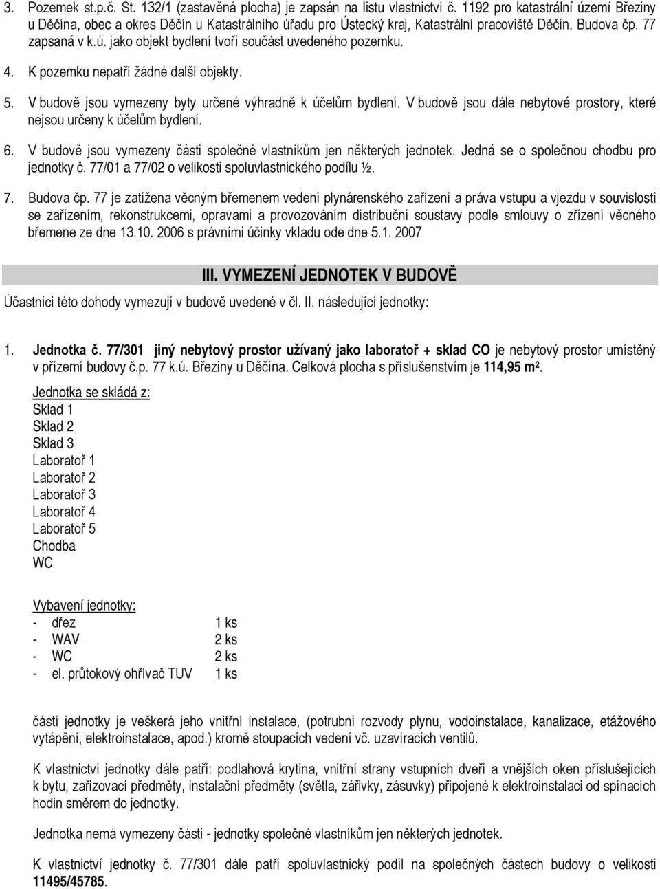 4. K pozemku nepatří žádné další objekty. 5. V budově jsou vymezeny byty určené výhradně k účelům bydlení. V budově jsou dále nebytové prostory, které nejsou určeny k účelům bydlení. 6.