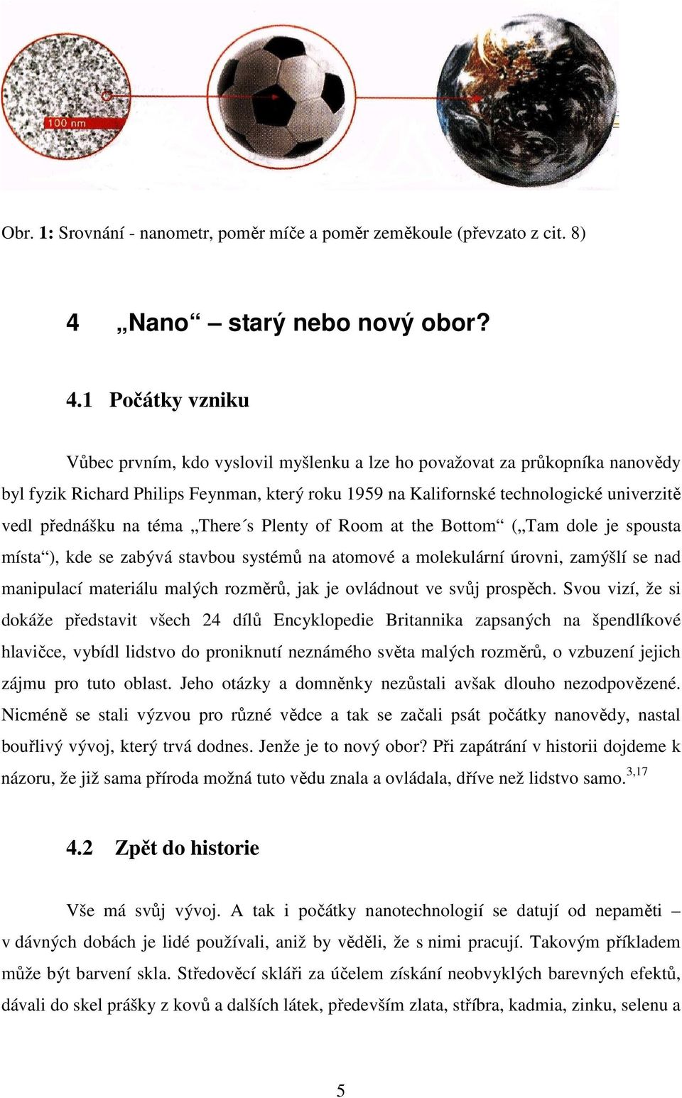 1 Počátky vzniku Vůbec prvním, kdo vyslovil myšlenku a lze ho považovat za průkopníka nanovědy byl fyzik Richard Philips Feynman, který roku 1959 na Kalifornské technologické univerzitě vedl