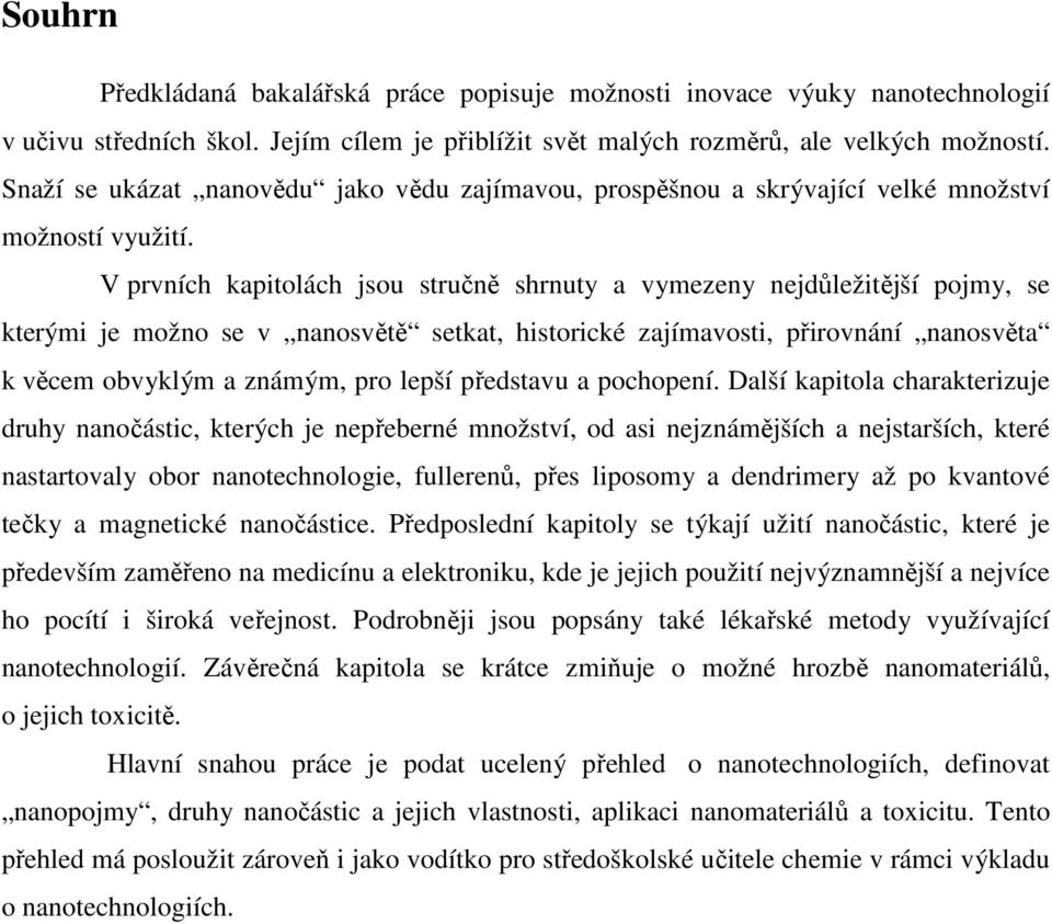 V prvních kapitolách jsou stručně shrnuty a vymezeny nejdůležitější pojmy, se kterými je možno se v nanosvětě setkat, historické zajímavosti, přirovnání nanosvěta k věcem obvyklým a známým, pro lepší