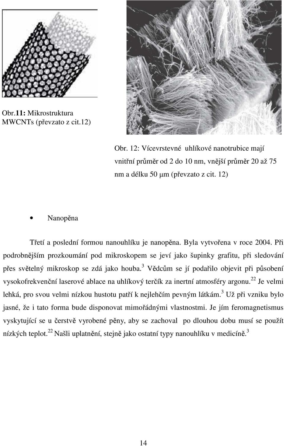 Při podrobnějším prozkoumání pod mikroskopem se jeví jako šupinky grafitu, při sledování přes světelný mikroskop se zdá jako houba.