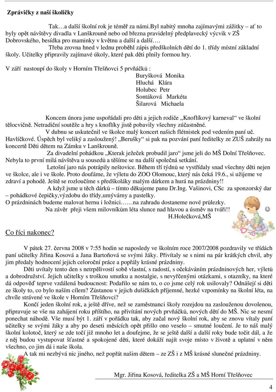 Teba zrovna hned v lednu probhl zápis pedškolních dtí do 1. tídy místní základní školy. Uitelky pipravily zajímavé úkoly, které pak dti plnily formou hry.