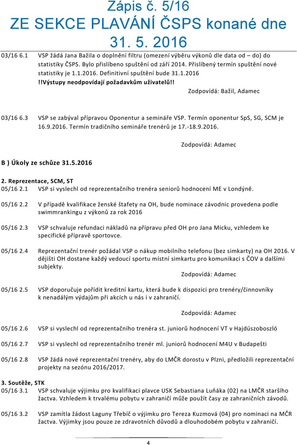 Termín oponentur SpS, SG, SCM je 16.9.2016. Termín tradičního semináře trenérů je 17. 18.9.2016. B ) Úkoly ze schůze 31.5.2016 2. Reprezentace, SCM, ST 05/16 2.
