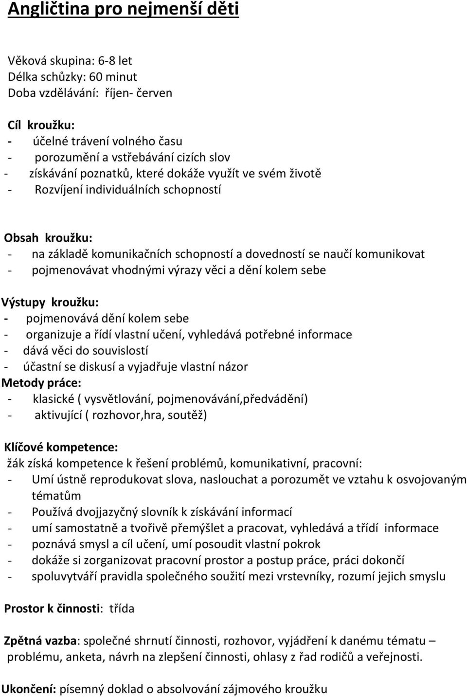 vhodnými výrazy věci a dění kolem sebe Výstupy kroužku: - pojmenovává dění kolem sebe - organizuje a řídí vlastní učení, vyhledává potřebné informace - dává věci do souvislostí - účastní se diskusí a