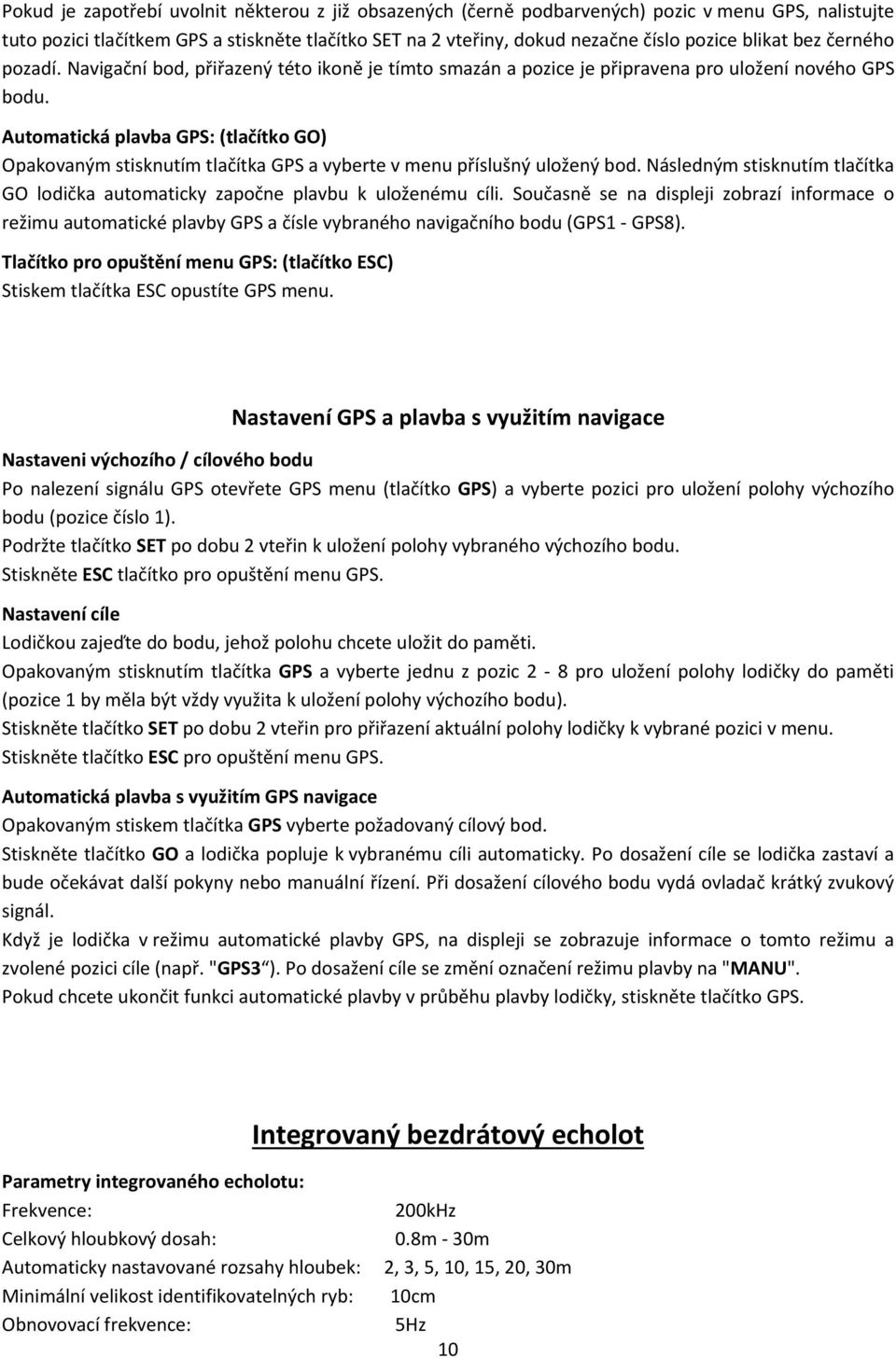 Automatická plavba GPS: (tlačítko GO) Opakovaným stisknutím tlačítka GPS a vyberte v menu příslušný uložený bod. Následným stisknutím tlačítka GO lodička automaticky započne plavbu k uloženému cíli.