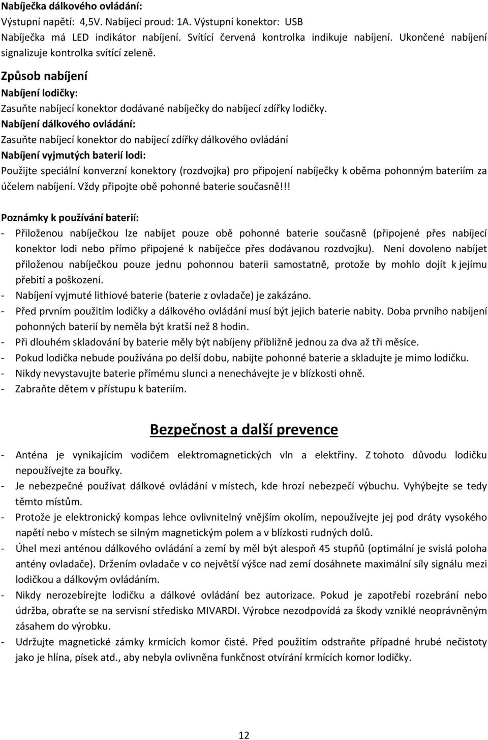 Nabíjení dálkového ovládání: Zasuňte nabíjecí konektor do nabíjecí zdířky dálkového ovládání Nabíjení vyjmutých baterií lodi: Použijte speciální konverzní konektory (rozdvojka) pro připojení