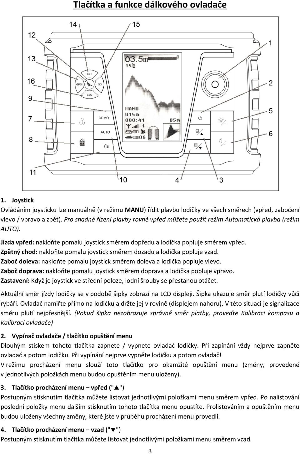 Zpětný chod: nakloňte pomalu joystick směrem dozadu a lodička popluje vzad. Zaboč doleva: nakloňte pomalu joystick směrem doleva a lodička popluje vlevo.