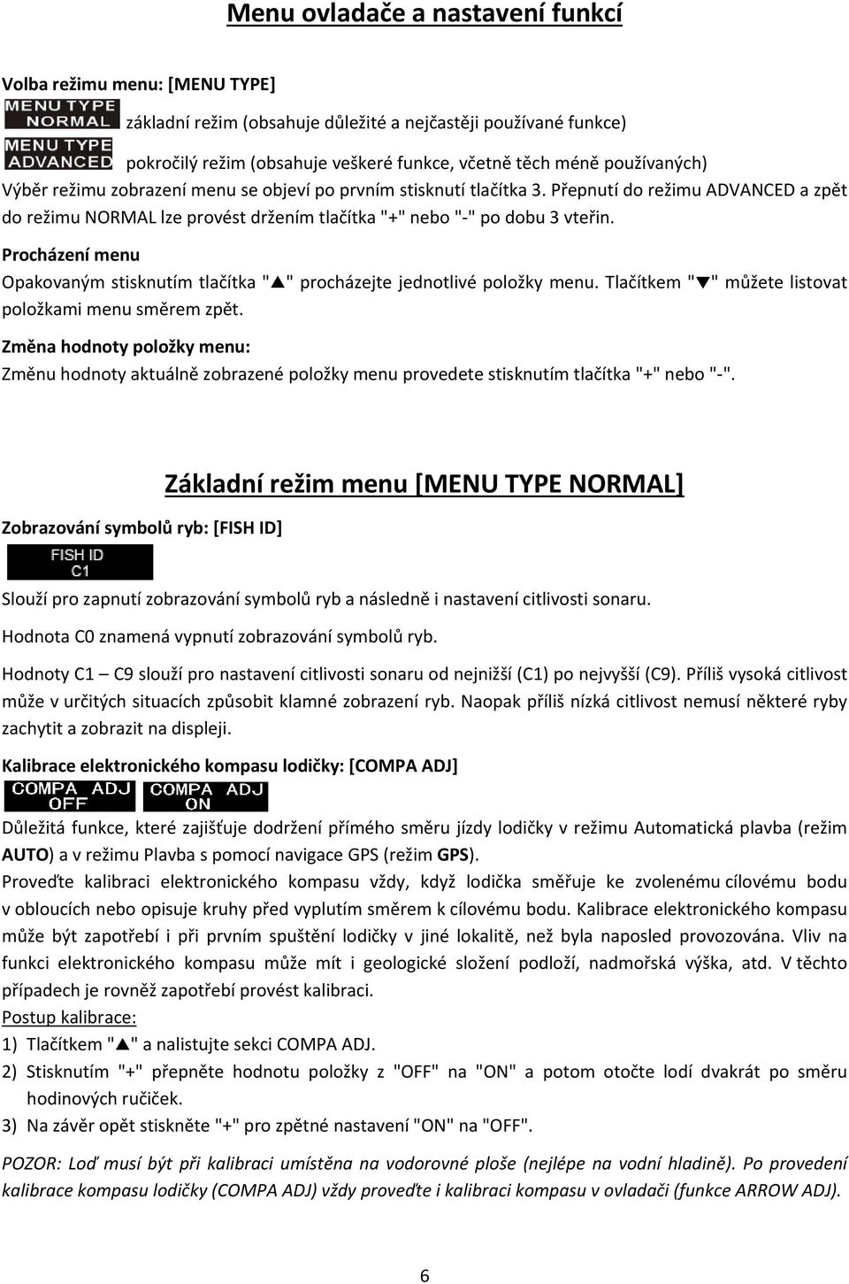 Procházení menu Opakovaným stisknutím tlačítka " " procházejte jednotlivé položky menu. Tlačítkem " " můžete listovat položkami menu směrem zpět.