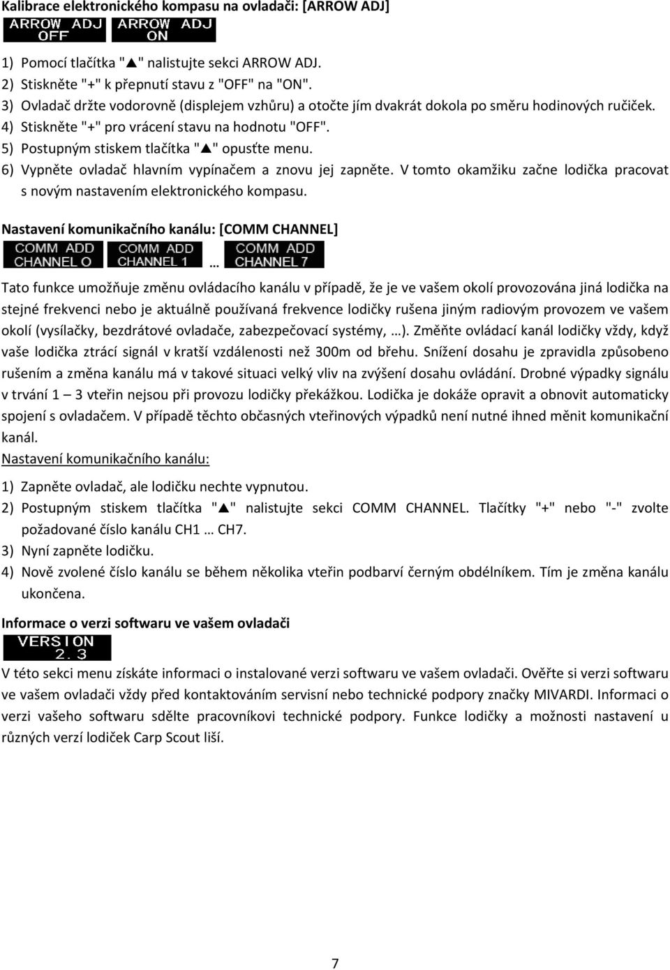 5) Postupným stiskem tlačítka " " opusťte menu. 6) Vypněte ovladač hlavním vypínačem a znovu jej zapněte. V tomto okamžiku začne lodička pracovat s novým nastavením elektronického kompasu.