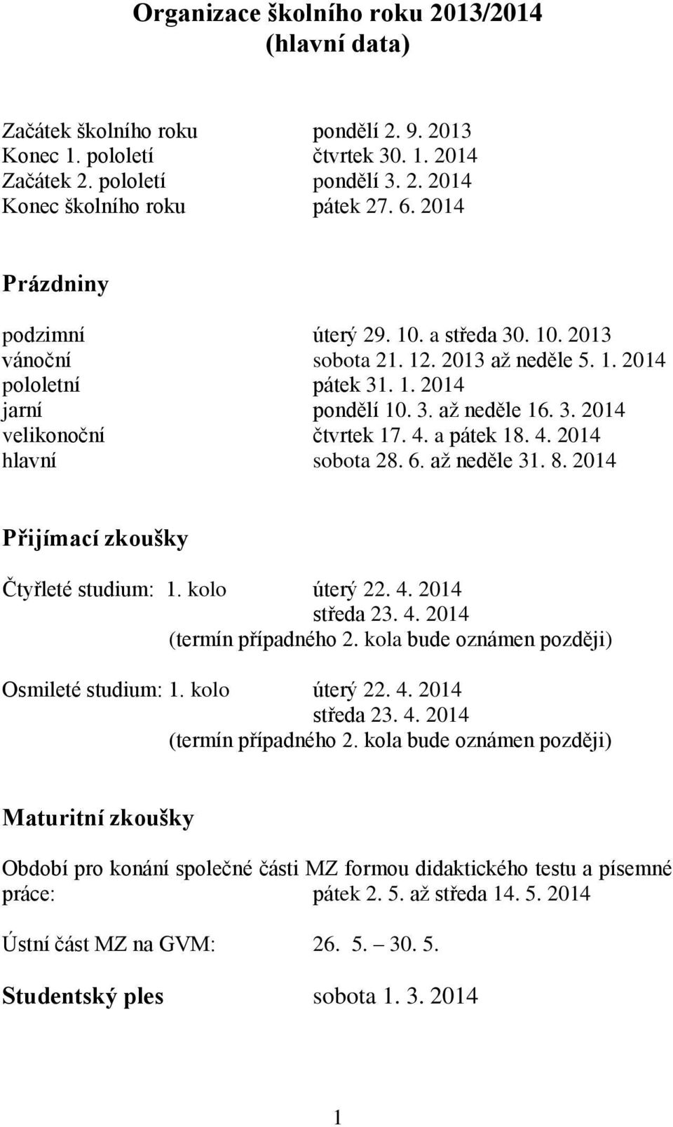 a pátek 18. 4. 014 hlavní sobota 8. 6. až neděle 31. 8. 014 Přijímací zkoušky Čtyřleté studium: 1. kolo úterý. 4. 014 středa 3. 4. 014 (termín případného.