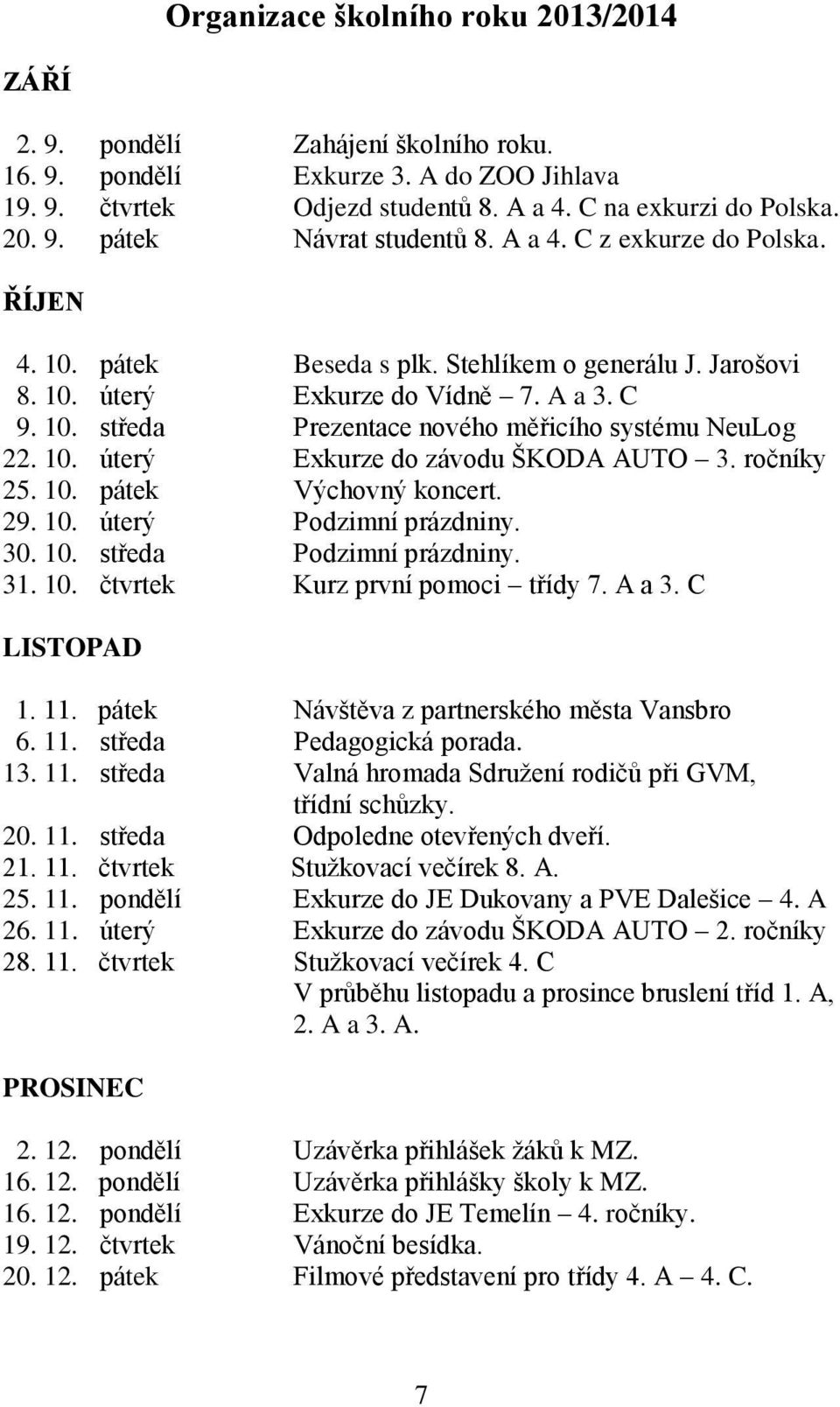 ročníky 5. 10. pátek Výchovný koncert. 9. 10. úterý Podzimní prázdniny. 30. 10. středa Podzimní prázdniny. 31. 10. čtvrtek Kurz první pomoci třídy 7. A a 3. C LISTOPAD 1. 11.