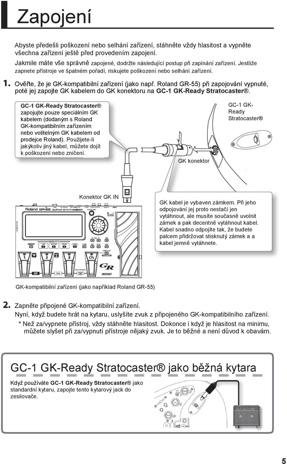 Ověřte, že je GK-kompatibilní zařízení (jako např. Roland GR-55) při zapojování vypnuté, poté jej zapojte GK kabelem do GK konektoru na GC-1 GK-Ready Stratocaster.