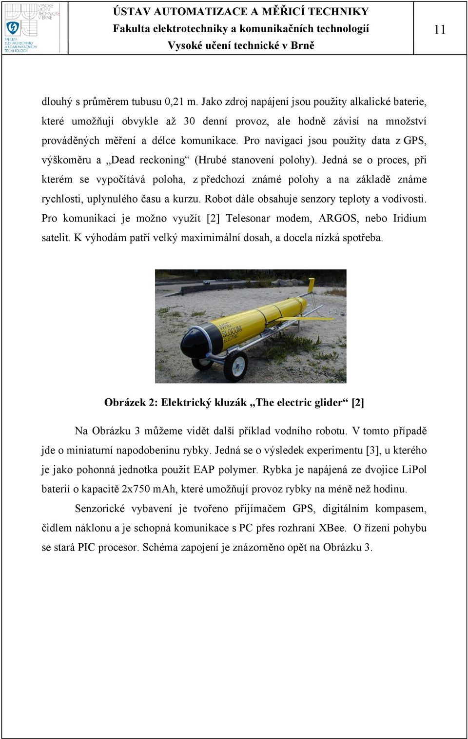 Jedná se o proces, při kterém se vypočítává poloha, z předchozí známé polohy a na základě známe rychlosti, uplynulého času a kurzu. Robot dále obsahuje senzory teploty a vodivosti.