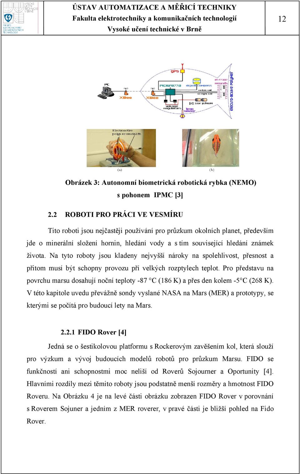 Na tyto roboty jsou kladeny nejvyšší nároky na spolehlivost, přesnost a přitom musí být schopny provozu pří velkých rozptylech teplot.