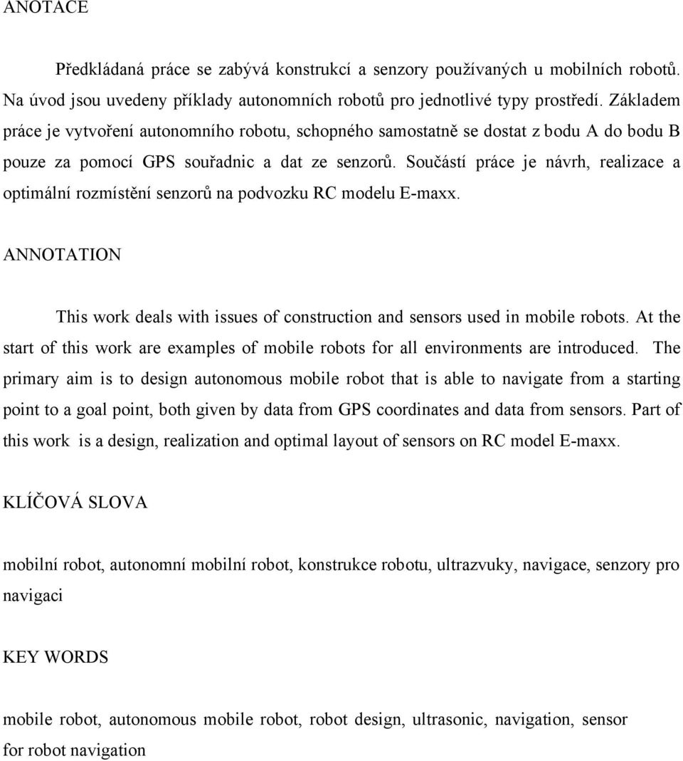 Součástí práce je návrh, realizace a optimální rozmístění senzorů na podvozku RC modelu E-maxx. ANNOTATION This work deals with issues of construction and sensors used in mobile robots.