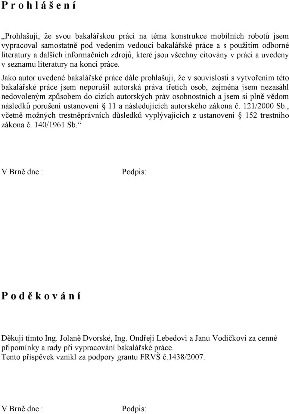 Jako autor uvedené bakalářské práce dále prohlašuji, že v souvislosti s vytvořením této bakalářské práce jsem neporušil autorská práva třetích osob, zejména jsem nezasáhl nedovoleným způsobem do