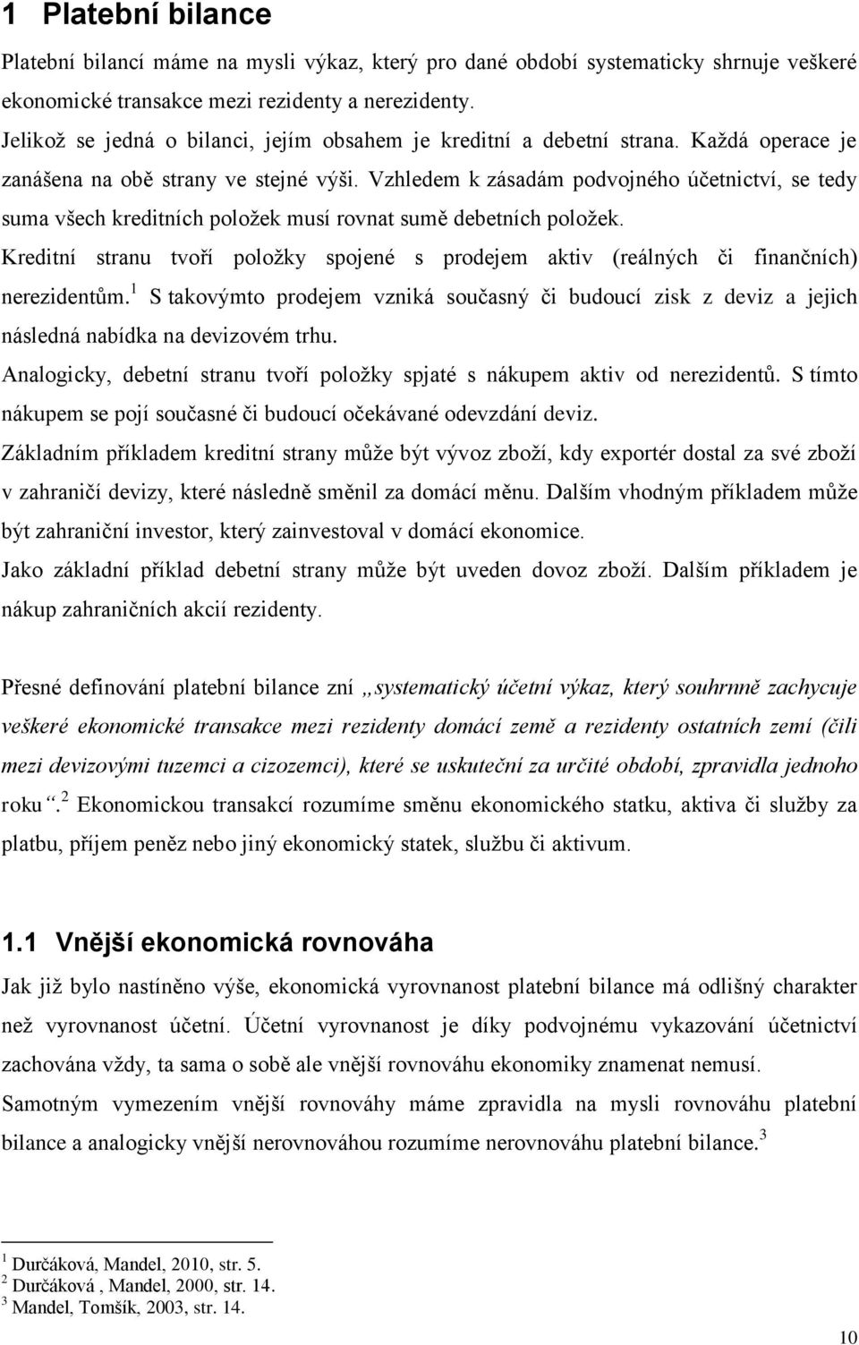 Vzhledem k zásadám podvojného účetnictví, se tedy suma všech kreditních položek musí rovnat sumě debetních položek.