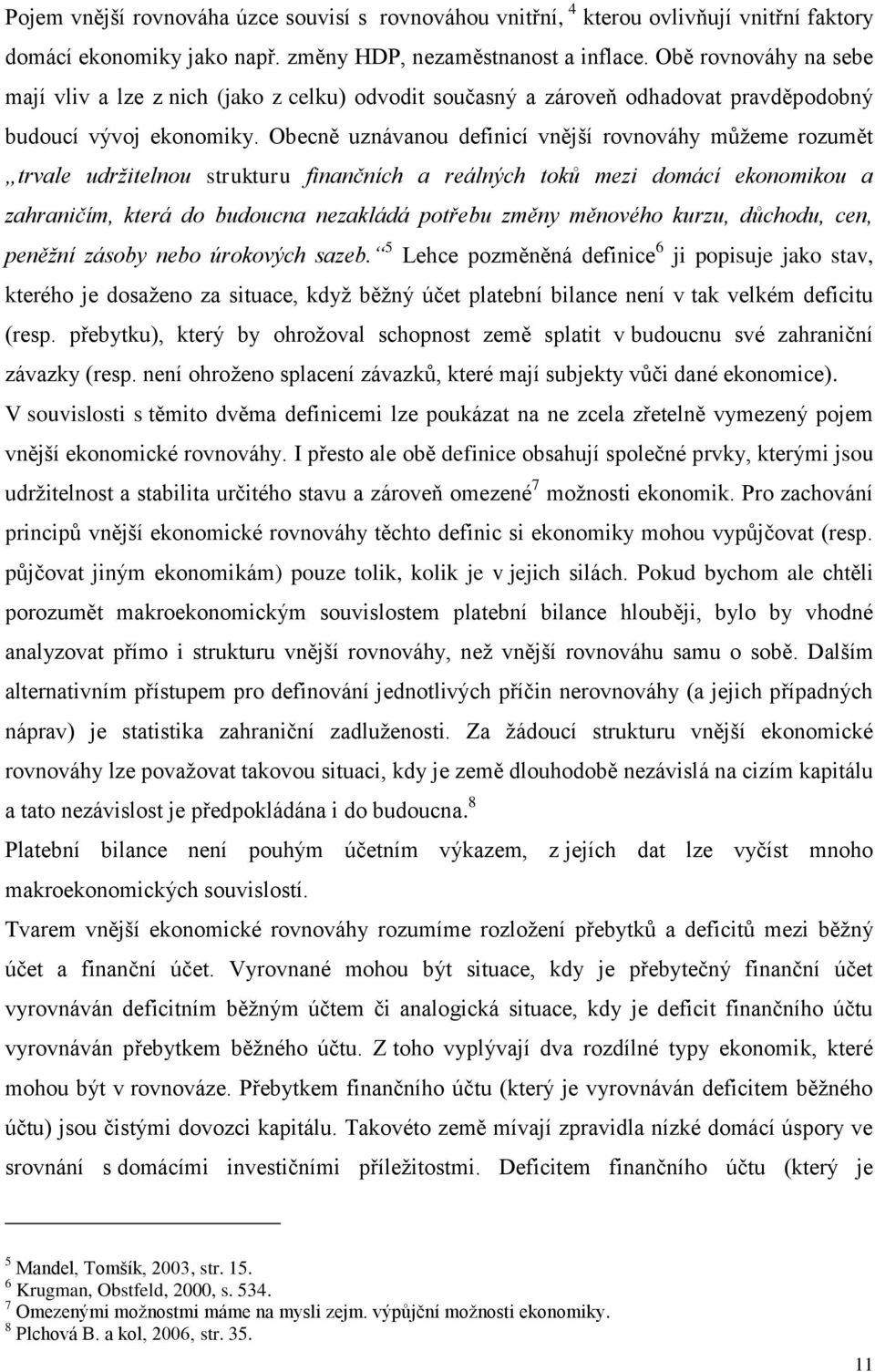 Obecně uznávanou definicí vnější rovnováhy můžeme rozumět trvale udržitelnou strukturu finančních a reálných toků mezi domácí ekonomikou a zahraničím, která do budoucna nezakládá potřebu změny