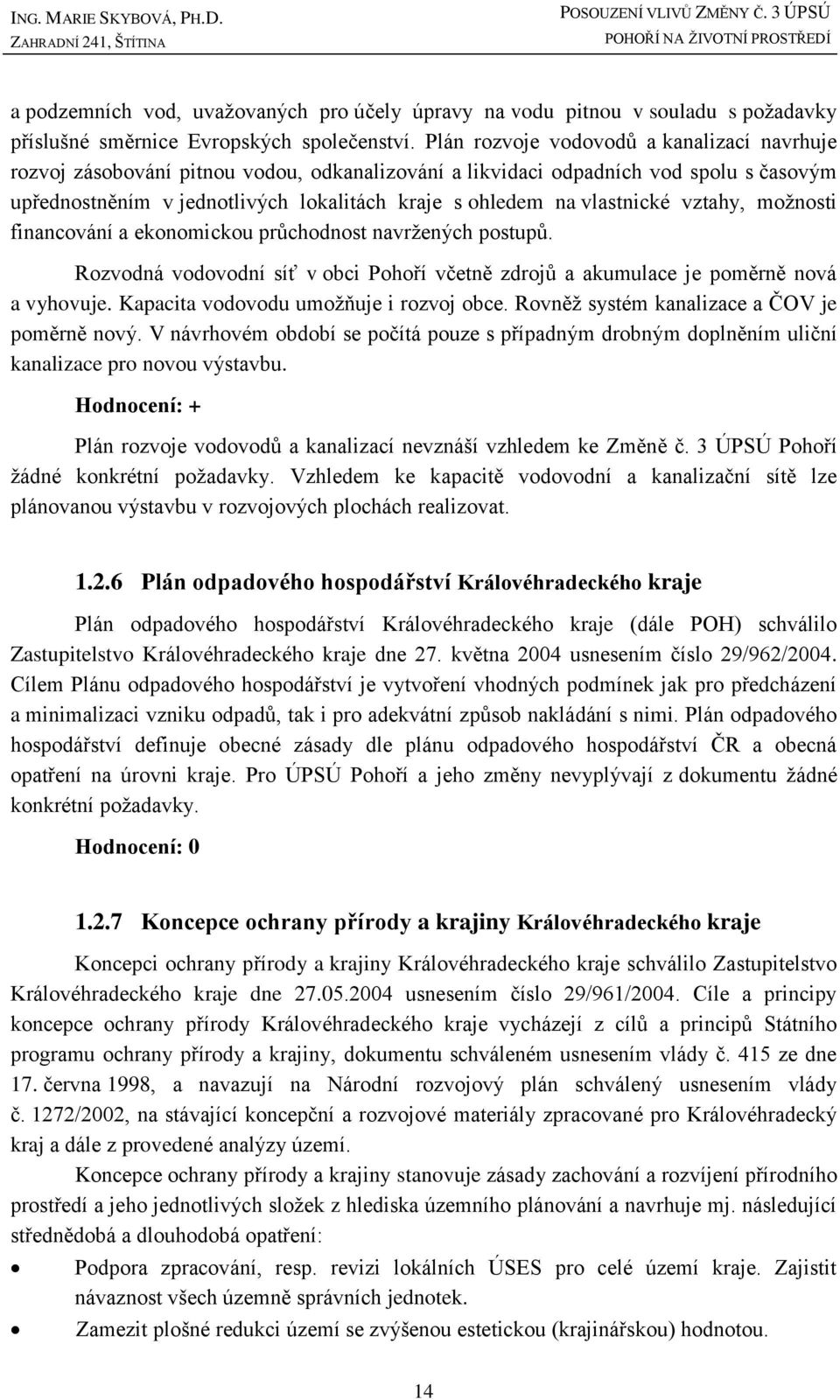 vlastnické vztahy, možnosti financování a ekonomickou průchodnost navržených postupů. Rozvodná vodovodní síť v obci Pohoří včetně zdrojů a akumulace je poměrně nová a vyhovuje.