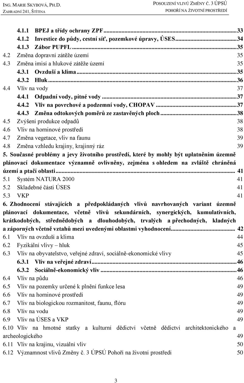 .. 37 4.4.3 Změna odtokových poměrů ze zastavěných ploch... 38 4.5 Zvýšení produkce odpadů 38 4.6 Vliv na horninové prostředí 38 4.7 Změna vegetace, vliv na faunu 39 4.