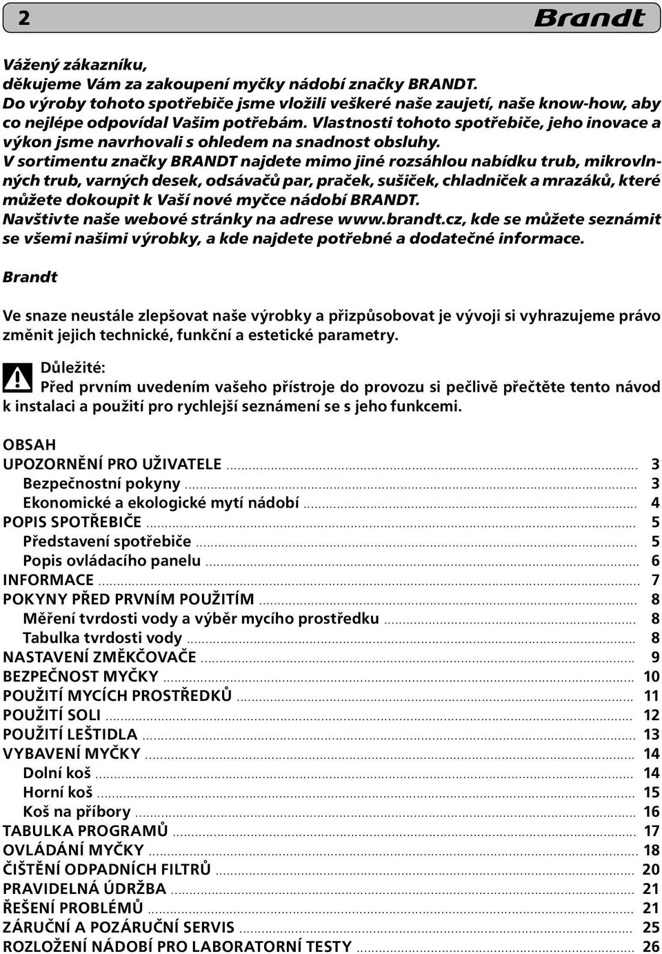 V sortimentu značky BRANDT najdete mimo jiné rozsáhlou nabídku trub, mikrovlnných trub, varných desek, odsávačů par, praček, sušiček, chladniček a mrazáků, které můžete dokoupit k Vaší nové myčce