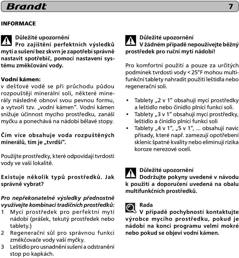 Vodní kámen snižuje účinnost mycího prostředku, zanáší myčku a ponechává na nádobí bělavé stopy. Čím více obsahuje voda rozpuštěných minerálů, tím je tvrdší.