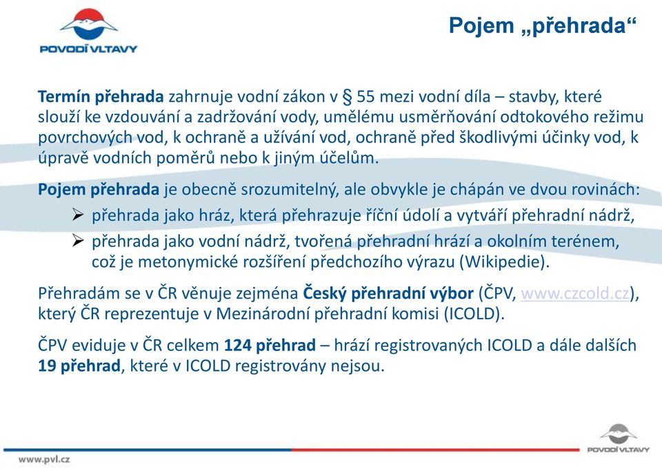 Pojem přehrada je obecně srozumitelný, ale obvykle je chápán ve dvou rovinách: přehrada jako hráz, která přehrazuje říční údolí a vytváří přehradní nádrž, přehrada jako vodní nádrž, tvořená přehradní