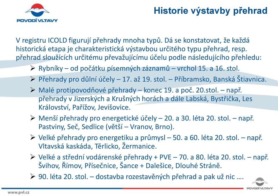 Malé protipovodňové přehrady konec 19. a poč. 20.stol. např. přehrady v Jizerských a Krušných horách a dále Labská, Bystřička, Les Království, Pařížov, Jevišovice.