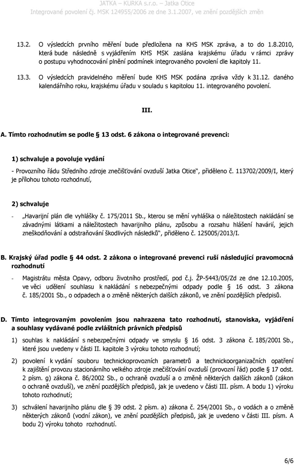 3. O výsledcích pravidelného měření bude KHS MSK podána zpráva vždy k 31.12. daného kalendářního roku, krajskému úřadu v souladu s kapitolou 11. integrovaného povolení. III. A.