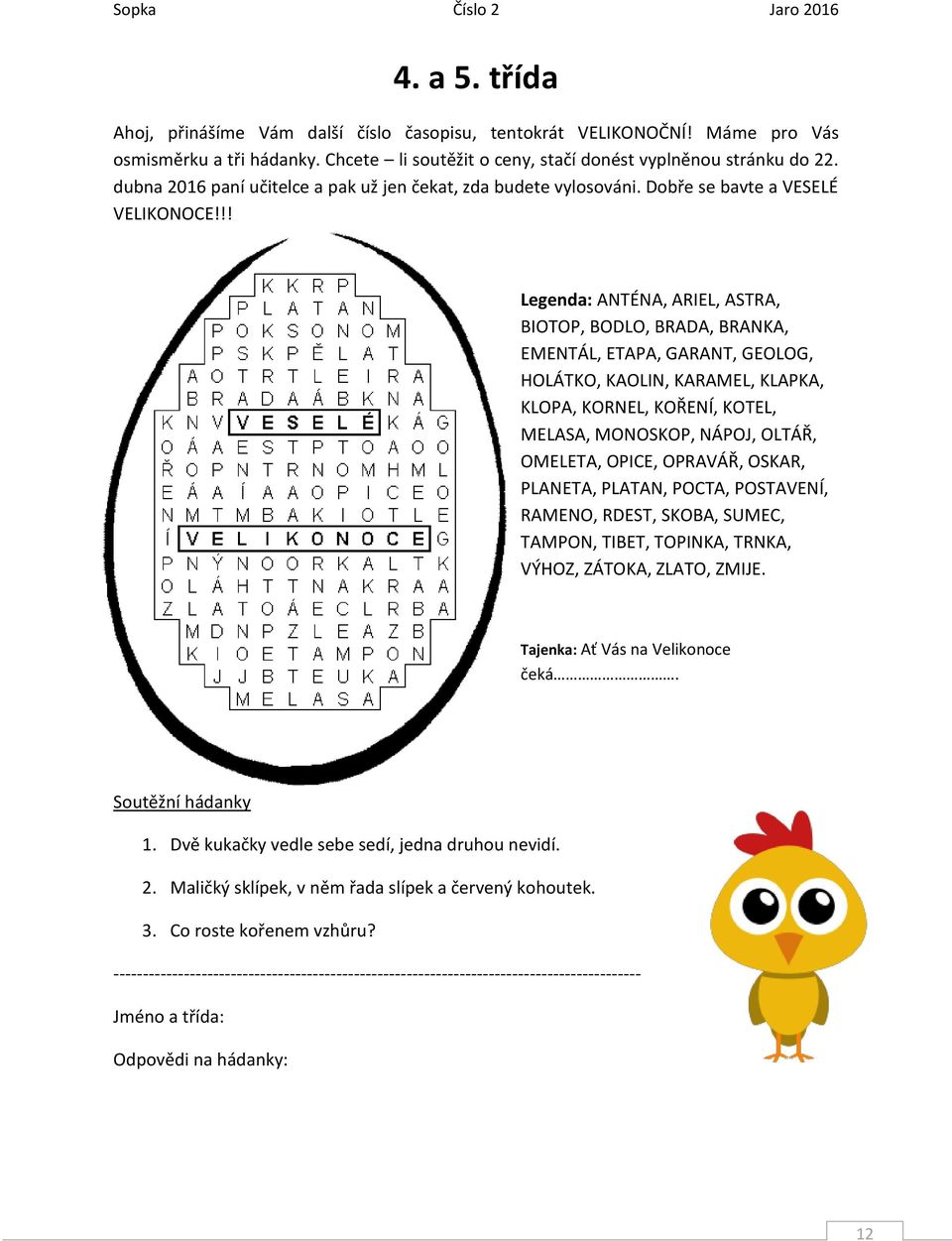 !! Legenda: ANTÉNA, ARIEL, ASTRA, BIOTOP, BODLO, BRADA, BRANKA, EMENTÁL, ETAPA, GARANT, GEOLOG, HOLÁTKO, KAOLIN, KARAMEL, KLAPKA, KLOPA, KORNEL, KOŘENÍ, KOTEL, MELASA, MONOSKOP, NÁPOJ, OLTÁŘ,