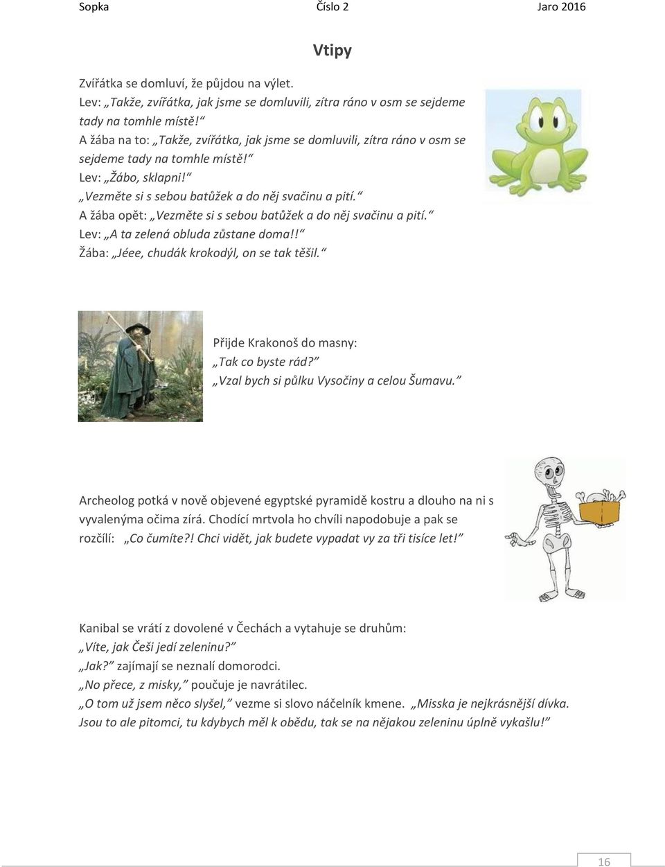 A žába opět: Vezměte si s sebou batůžek a do něj svačinu a pití. Lev: A ta zelená obluda zůstane doma!! Žába: Jéee, chudák krokodýl, on se tak těšil. Přijde Krakonoš do masny: Tak co byste rád?