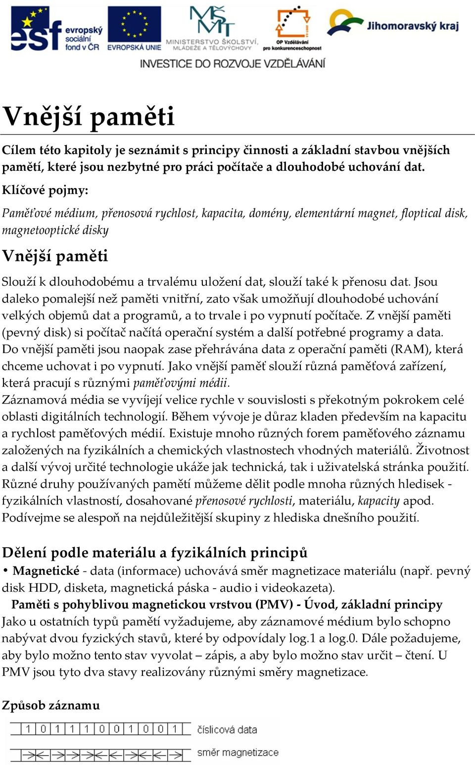 k přenosu dat. Jsou daleko pomalejší než paměti vnitřní, zato však umožňují dlouhodobé uchování velkých objemů dat a programů, a to trvale i po vypnutí počítače.