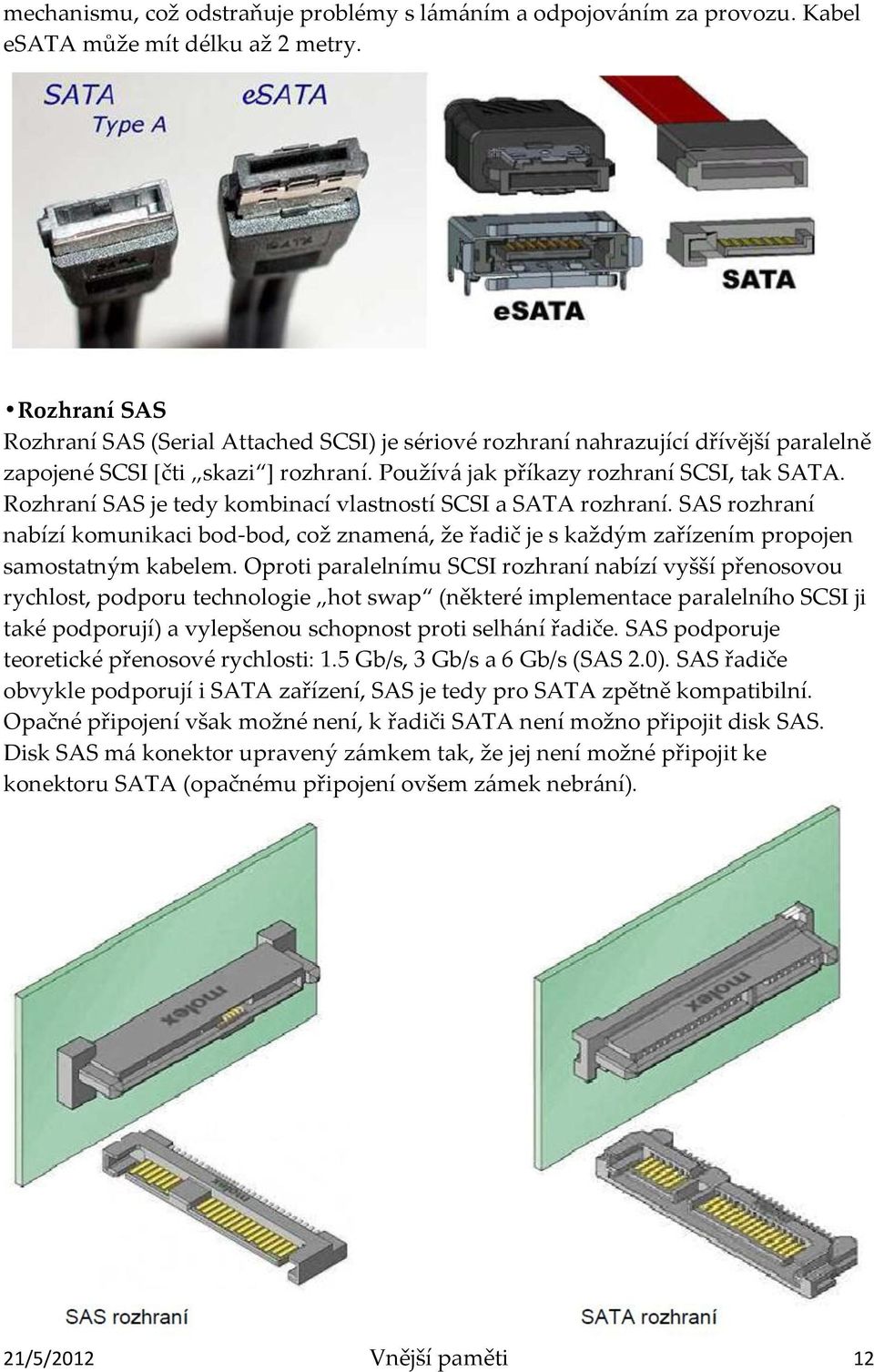 Rozhraní SAS je tedy kombinací vlastností SCSI a SATA rozhraní. SAS rozhraní nabízí komunikaci bod-bod, což znamená, že řadič je s každým zařízením propojen samostatným kabelem.