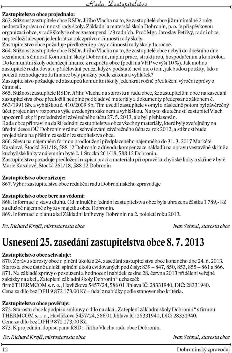 Jaroslav Petøivý, radní obce, nepøedloil alespoò jedenkrát za rok zprávu o èinnosti rady koly. Zastupitelstvo obce poaduje pøedloení zprávy o èinnosti rady koly 1x roènì. 864.