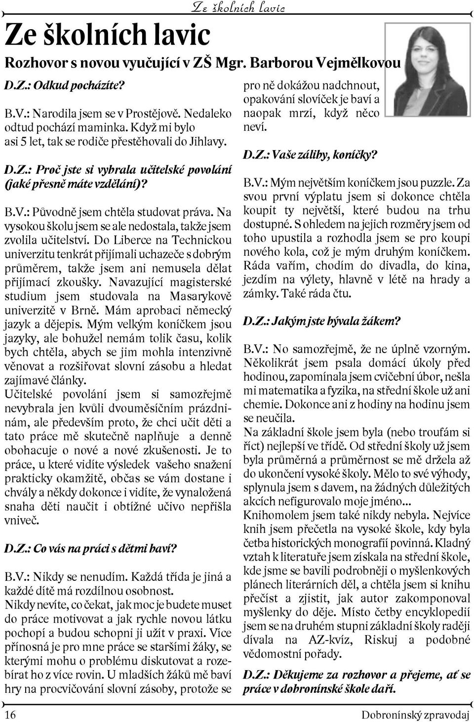 Na vysokou kolu jsem se ale nedostala, take jsem zvolila uèitelství. Do Liberce na Technickou univerzitu tenkrát pøijímali uchazeèe s dobrým prùmìrem, take jsem ani nemusela dìlat pøijímací zkouky.