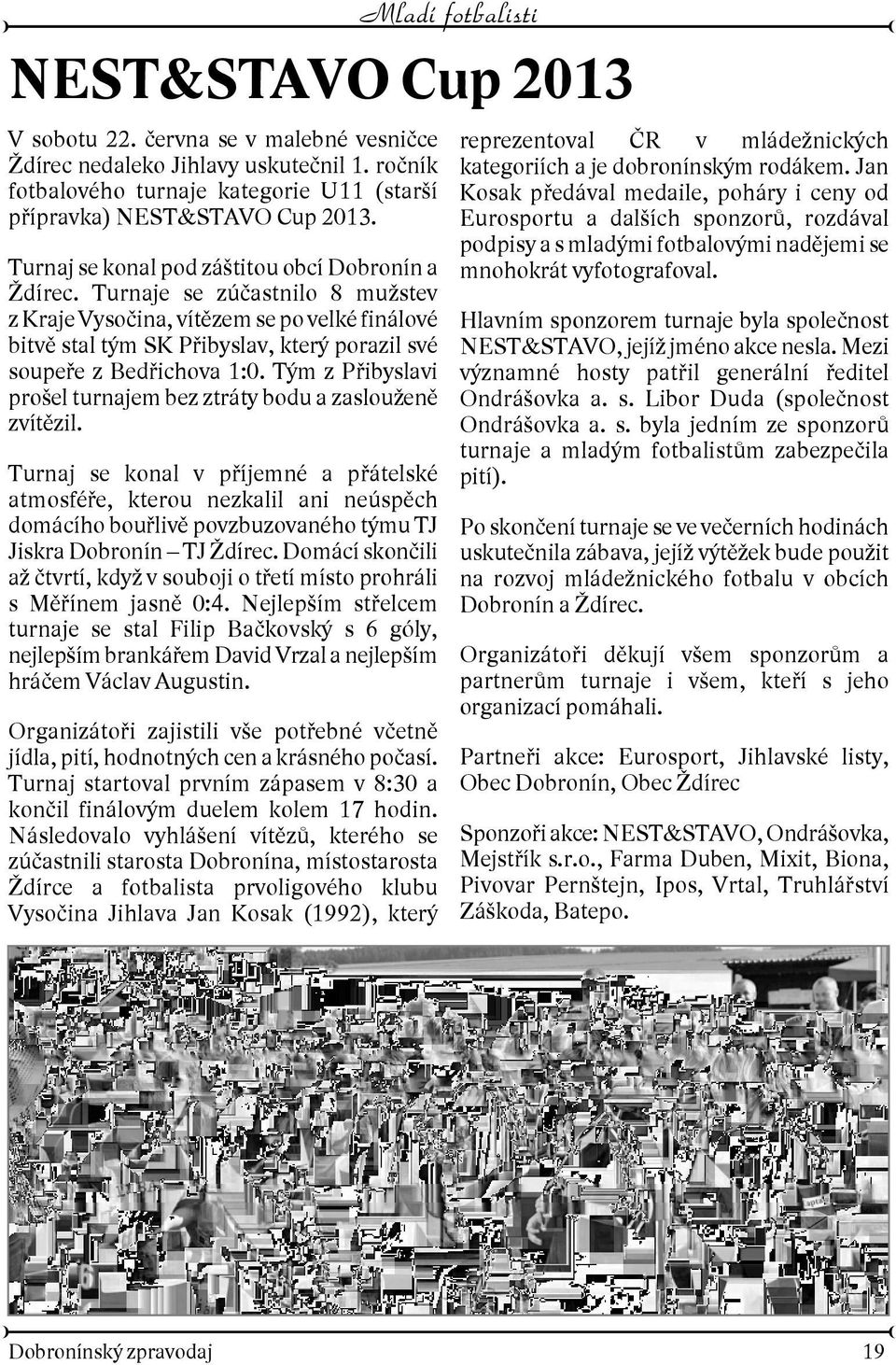 Turnaje se zúèastnilo 8 mustev z Kraje Vysoèina, vítìzem se po velké finálové bitvì stal tým SK Pøibyslav, který porazil své soupeøe z Bedøichova 1:0.