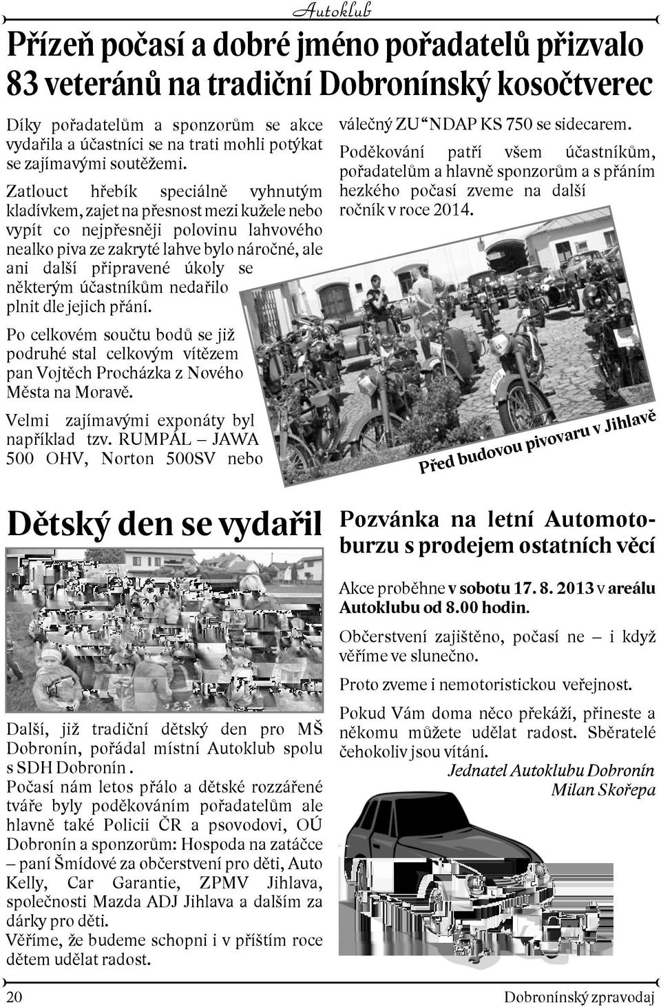 Zatlouct høebík speciálnì vyhnutým kladívkem, zajet na pøesnost mezi kuele nebo vypít co nejpøesnìji polovinu lahvového nealko piva ze zakryté lahve bylo nároèné, ale ani dalí pøipravené úkoly se